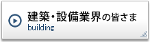 建築・設備業界の皆さま